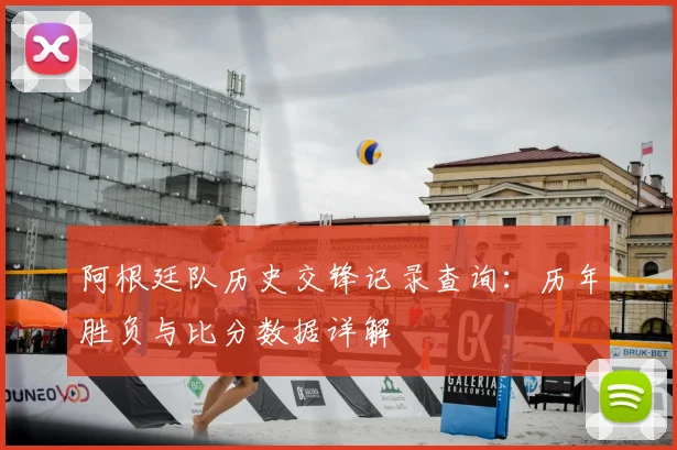 阿根廷队历史交锋记录查询：历年胜负与比分数据详解