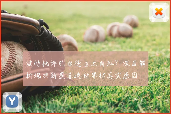 波特批评巴尔德吉太自私？深度解析瑞典新星落选世界杯真实原因