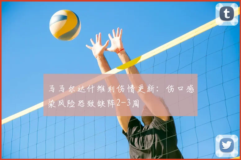马马尔达什维利伤情更新：伤口感染风险恐致缺阵2-3周