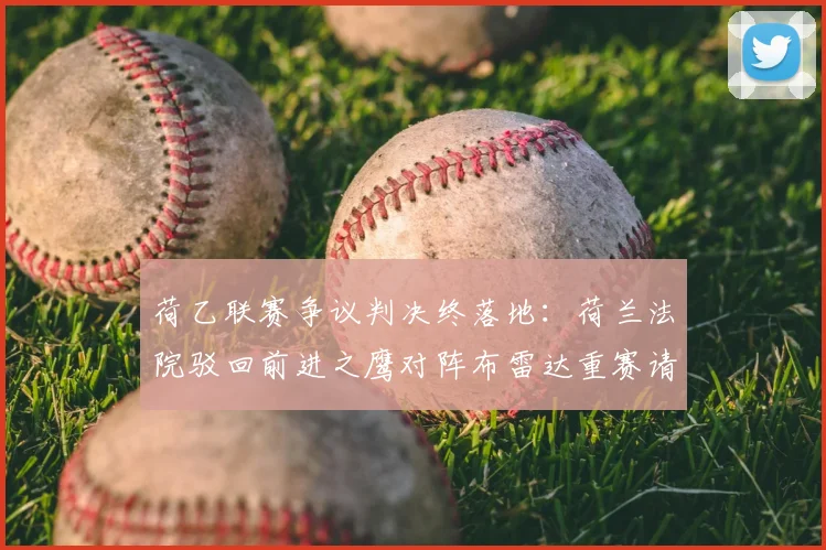 荷乙联赛争议判决终落地：荷兰法院驳回前进之鹰对阵布雷达重赛请求