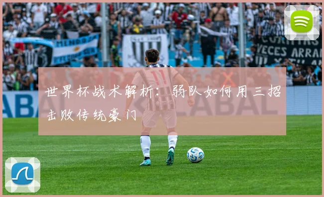 世界杯战术解析：弱队如何用三招击败传统豪门