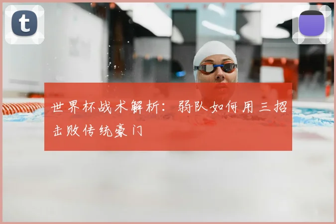 世界杯战术解析:弱队如何用三招击败传统豪门